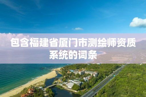 包含福建省厦门市测绘师资质系统的词条