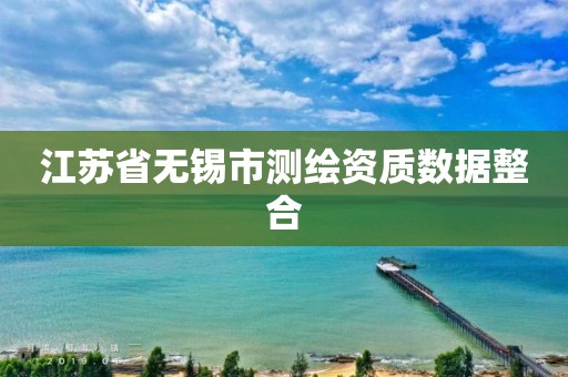 江苏省无锡市测绘资质数据整合