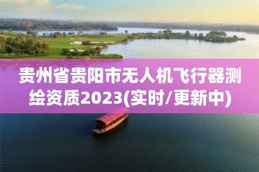 贵州省贵阳市无人机飞行器测绘资质2023(实时/更新中)