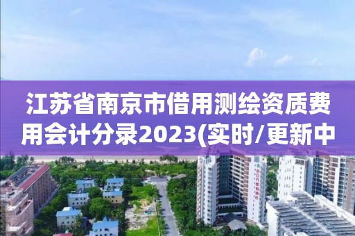 江苏省南京市借用测绘资质费用会计分录2023(实时/更新中)