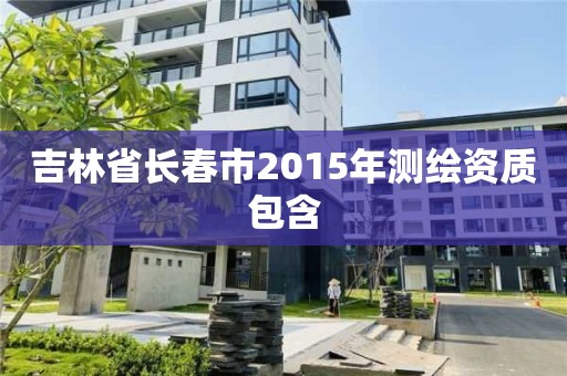 吉林省长春市2015年测绘资质包含