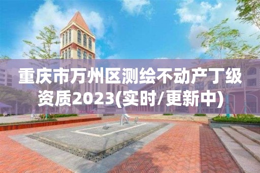 重庆市万州区测绘不动产丁级资质2023(实时/更新中)