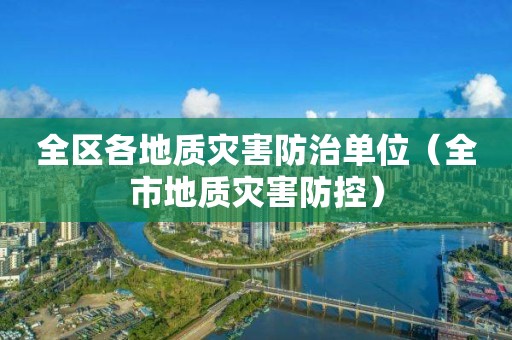 全区各地质灾害防治单位（全市地质灾害防控）