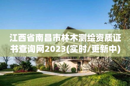 江西省南昌市林木测绘资质证书查询网2023(实时/更新中)