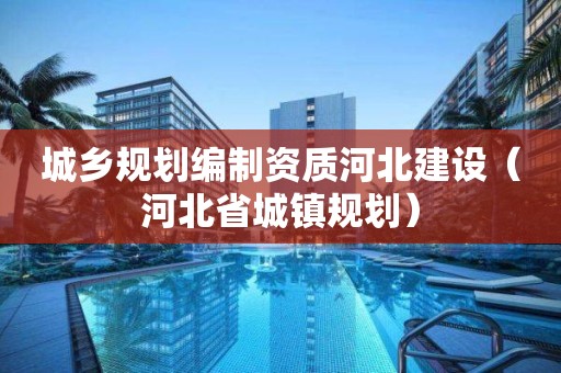 城乡规划编制资质河北建设（河北省城镇规划）