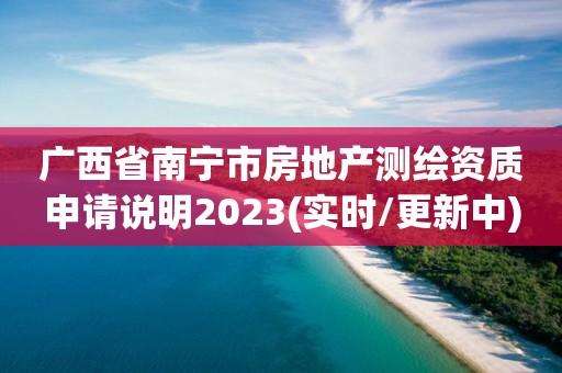 广西省南宁市房地产测绘资质申请说明2023(实时/更新中)