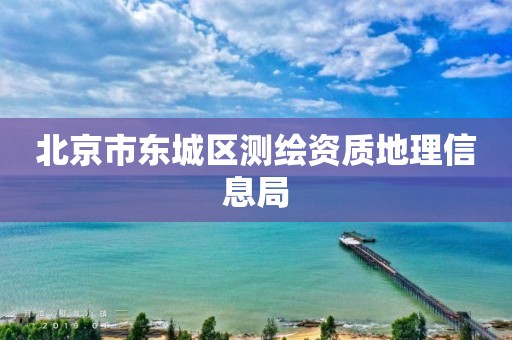 北京市东城区测绘资质地理信息局