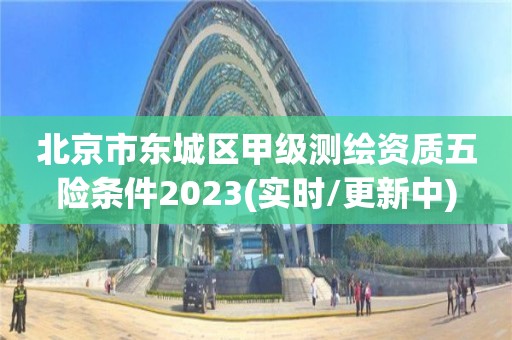 北京市东城区甲级测绘资质五险条件2023(实时/更新中)