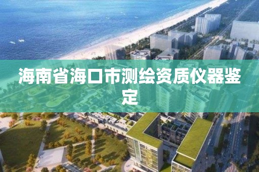 海南省海口市测绘资质仪器鉴定