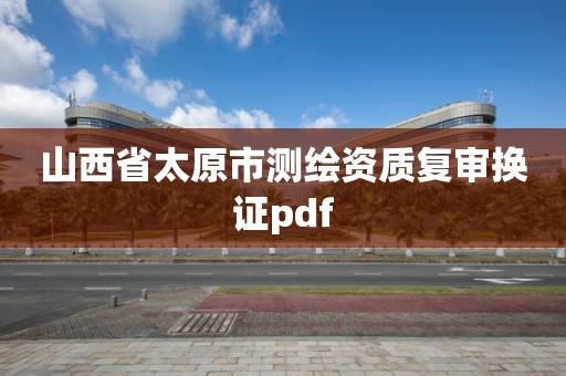 山西省太原市测绘资质复审换证pdf