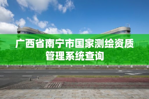 广西省南宁市国家测绘资质管理系统查询