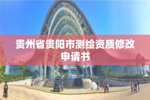 贵州省贵阳市测绘资质修改申请书