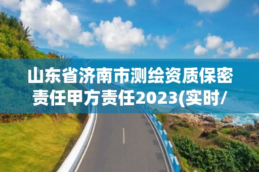 山东省济南市测绘资质保密责任甲方责任2023(实时/更新中)