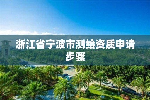 浙江省宁波市测绘资质申请步骤