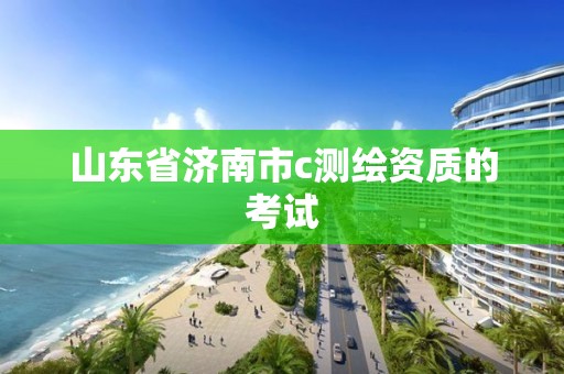 山东省济南市c测绘资质的考试