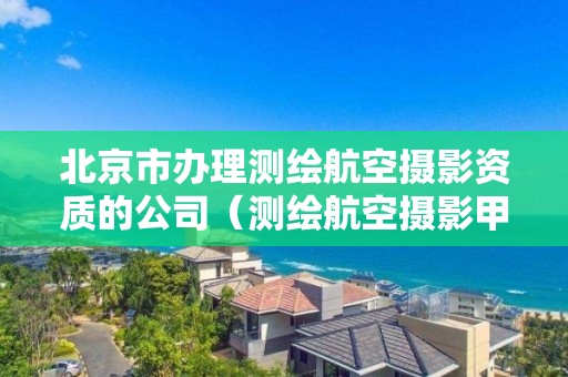 北京市办理测绘航空摄影资质的公司（测绘航空摄影甲级资质）