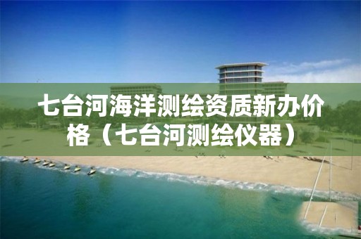 七台河海洋测绘资质新办价格（七台河测绘仪器）