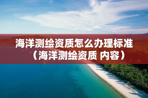 海洋测绘资质怎么办理标准（海洋测绘资质 内容）