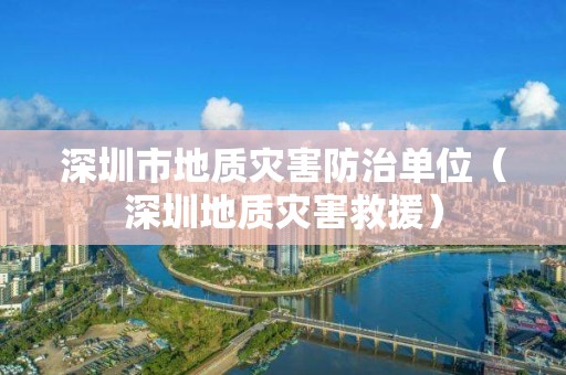 深圳市地质灾害防治单位（深圳地质灾害救援）