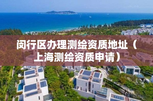 闵行区办理测绘资质地址（上海测绘资质申请）