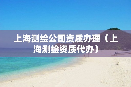 上海测绘公司资质办理（上海测绘资质代办）