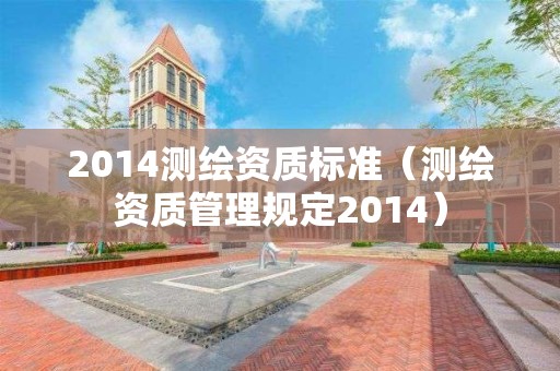 2014测绘资质标准（测绘资质管理规定2014）