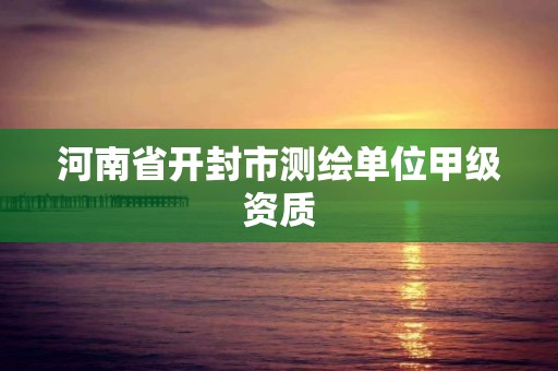 河南省开封市测绘单位甲级资质