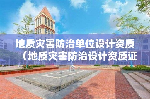 地质灾害防治单位设计资质（地质灾害防治设计资质证书）