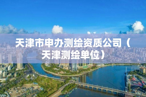 天津市申办测绘资质公司（天津测绘单位）