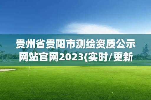 贵州省贵阳市测绘资质公示网站官网2023(实时/更新中)