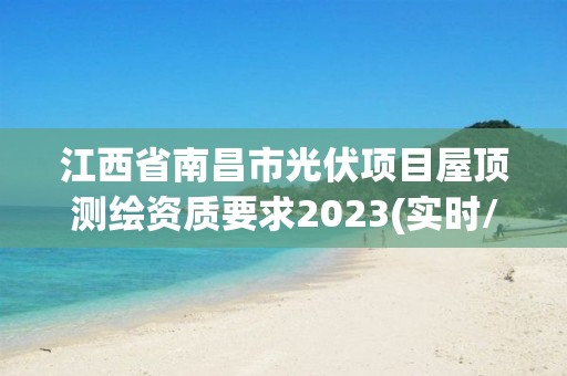 江西省南昌市光伏项目屋顶测绘资质要求2023(实时/更新中)