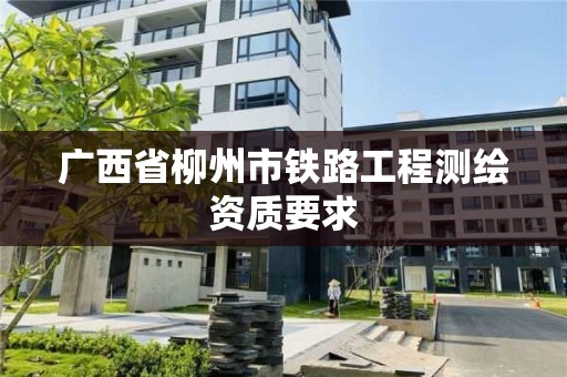 广西省柳州市铁路工程测绘资质要求