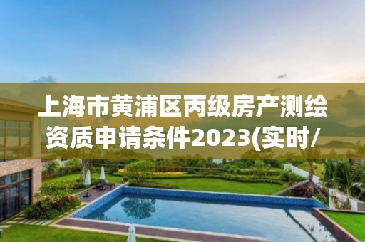 上海市黄浦区丙级房产测绘资质申请条件2023(实时/更新中)