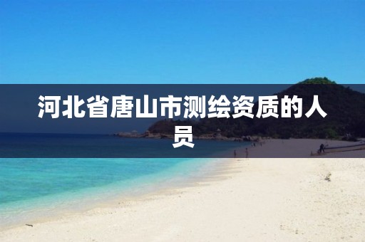 河北省唐山市测绘资质的人员