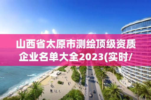 山西省太原市测绘顶级资质企业名单大全2023(实时/更新中)