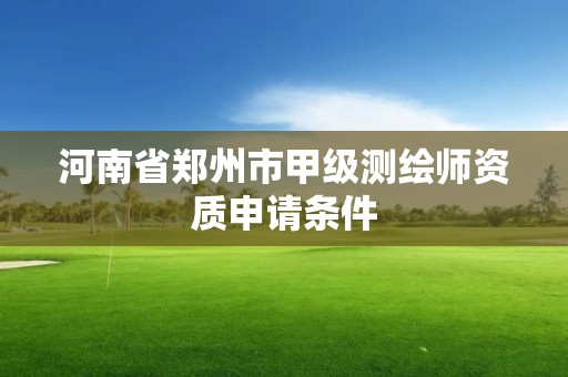 河南省郑州市甲级测绘师资质申请条件