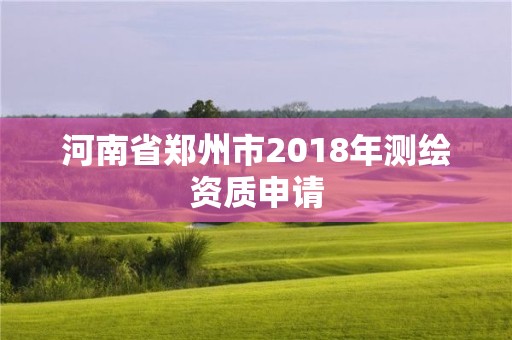 河南省郑州市2018年测绘资质申请