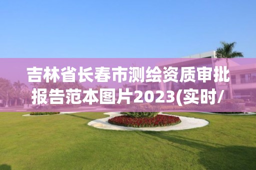 吉林省长春市测绘资质审批报告范本图片2023(实时/更新中)