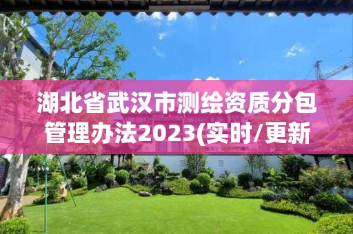 湖北省武汉市测绘资质分包管理办法2023(实时/更新中)