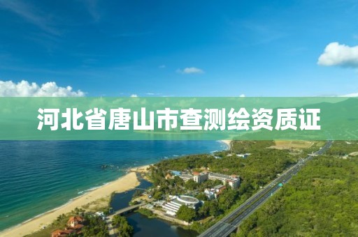 河北省唐山市查测绘资质证