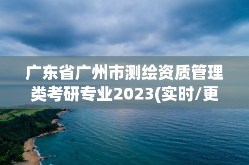 广东省广州市测绘资质管理类考研专业2023(实时/更新中)