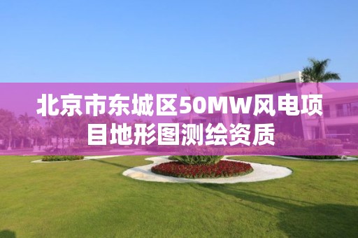 北京市东城区50MW风电项目地形图测绘资质