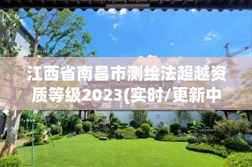 江西省南昌市测绘法超越资质等级2023(实时/更新中)