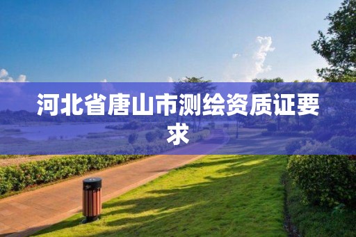 河北省唐山市测绘资质证要求