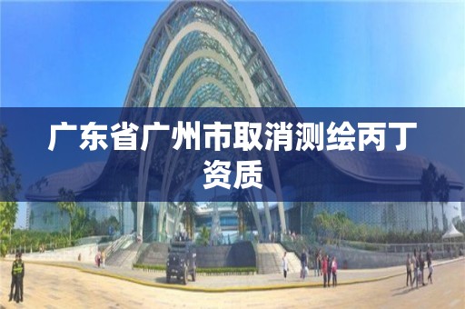 广东省广州市取消测绘丙丁资质