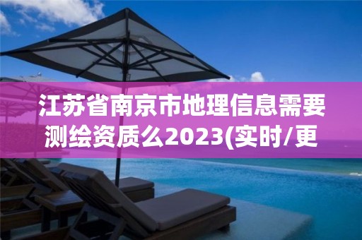 江苏省南京市地理信息需要测绘资质么2023(实时/更新中)