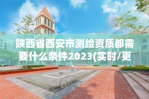 陕西省西安市测绘资质都需要什么条件2023(实时/更新中)