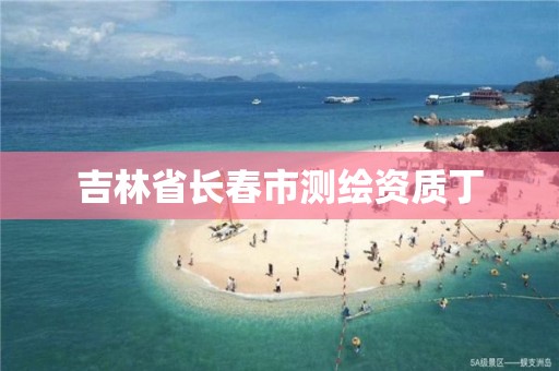 吉林省长春市测绘资质丁