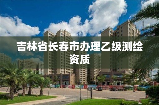 吉林省长春市办理乙级测绘资质