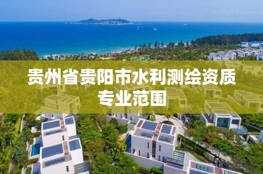 贵州省贵阳市水利测绘资质专业范围